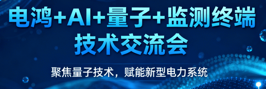 共探量子技术赋能智慧电网，“电鸿+AI+量子+监测终端”技术交流会圆满落幕